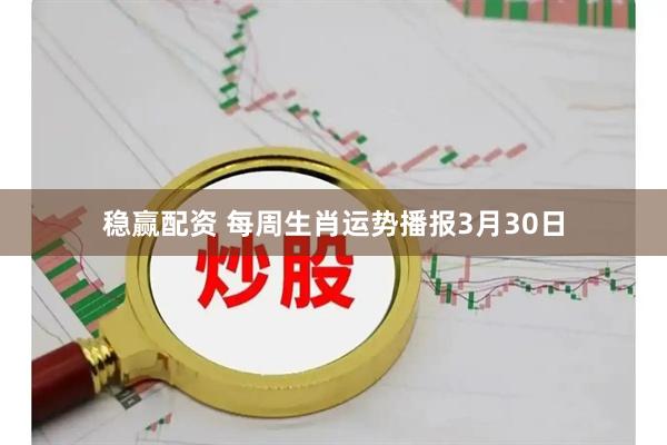 稳赢配资 每周生肖运势播报3月30日