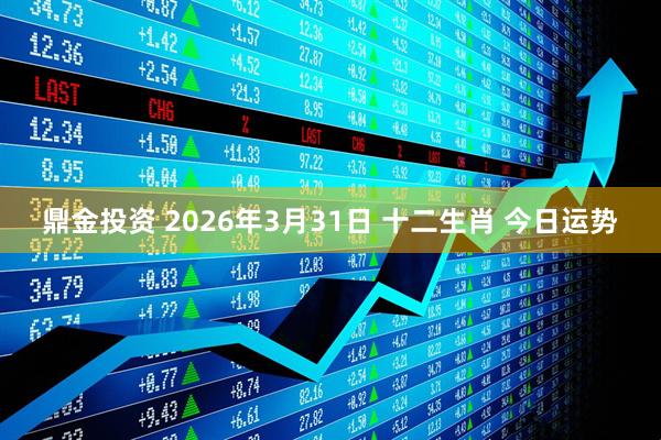 鼎金投资 2026年3月31日 十二生肖 今日运势