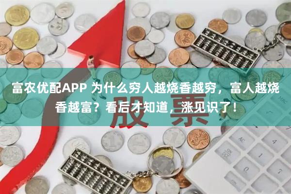 富农优配APP 为什么穷人越烧香越穷，富人越烧香越富？看后才知道，涨见识了！