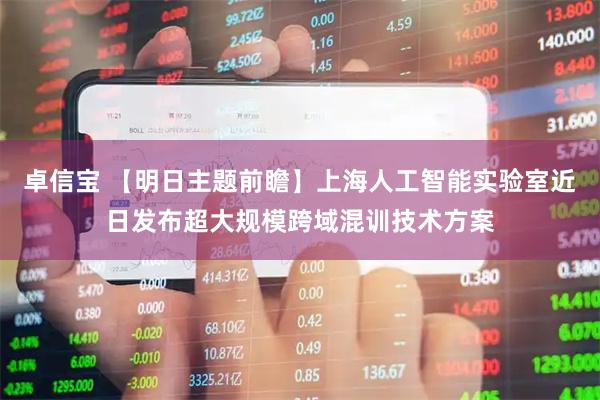卓信宝 【明日主题前瞻】上海人工智能实验室近日发布超大规模跨域混训技术方案