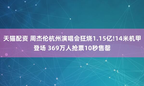天猫配资 周杰伦杭州演唱会狂烧1.15亿!14米机甲登场 369万人抢票10秒售罄